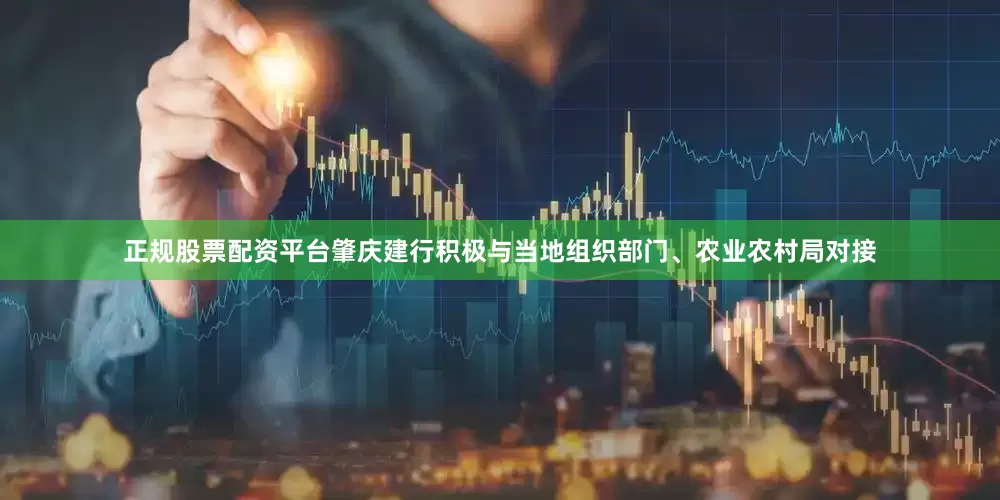 正规股票配资平台肇庆建行积极与当地组织部门、农业农村局对接