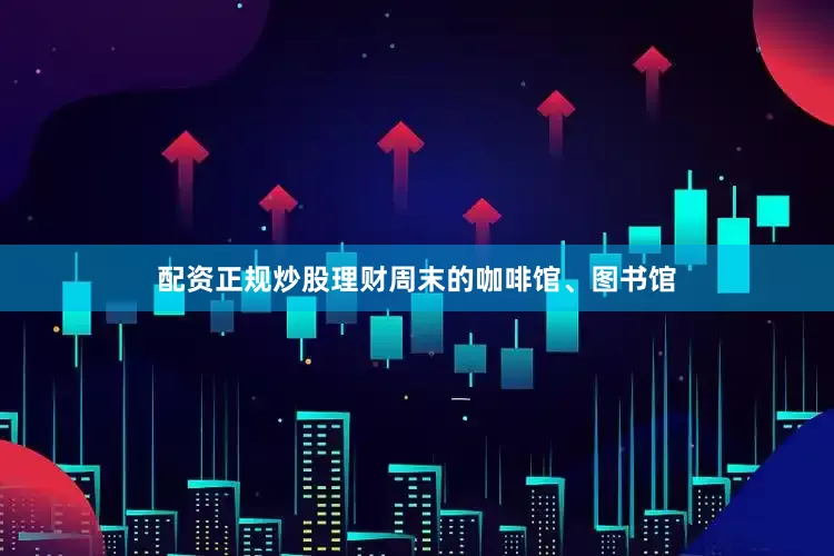 配资正规炒股理财周末的咖啡馆、图书馆