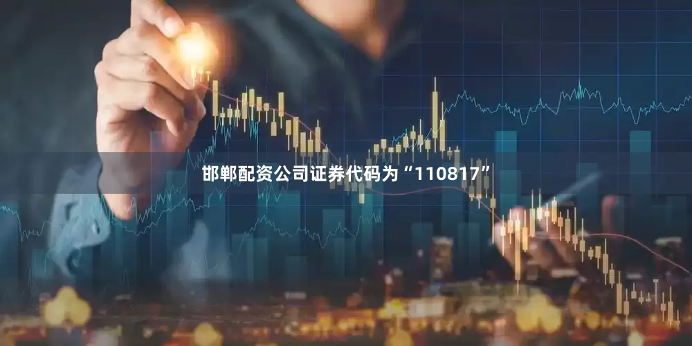 邯郸配资公司证券代码为“110817”
