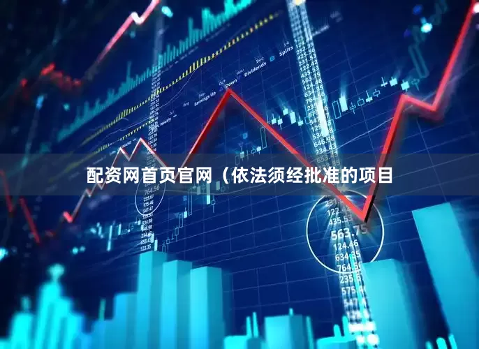 配资网首页官网（依法须经批准的项目