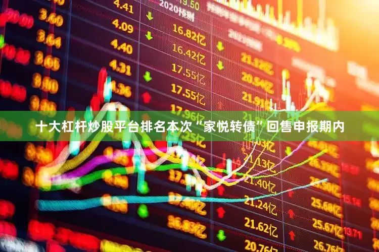 十大杠杆炒股平台排名本次“家悦转债”回售申报期内