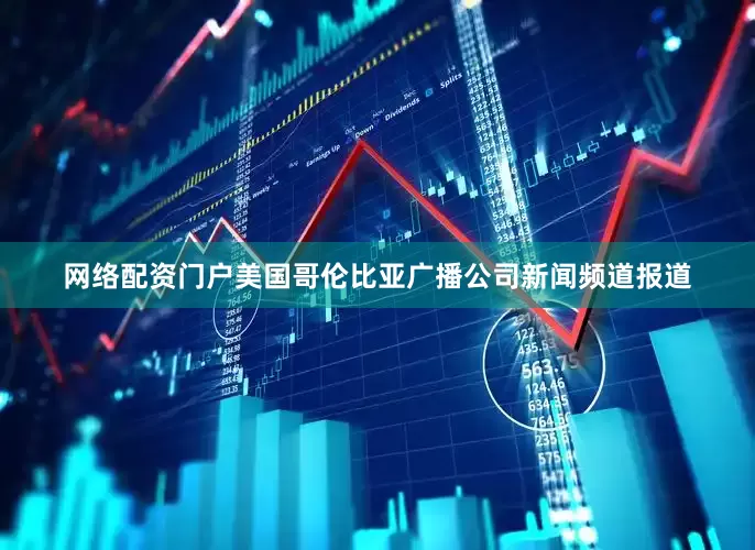 网络配资门户美国哥伦比亚广播公司新闻频道报道