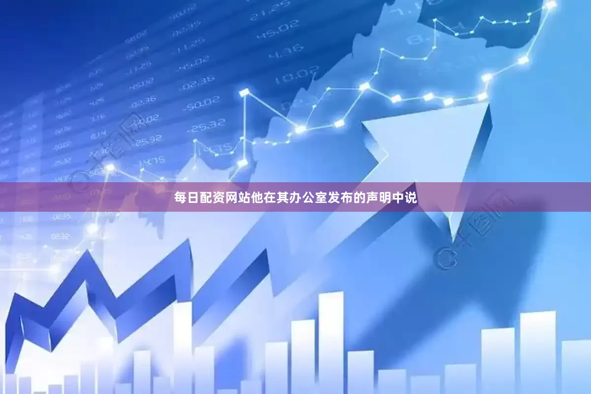 每日配资网站他在其办公室发布的声明中说