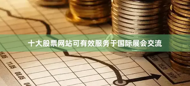 十大股票网站可有效服务于国际展会交流