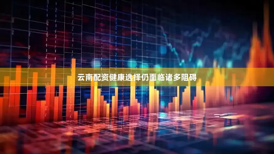 云南配资健康选择仍面临诸多阻碍