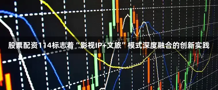 股票配资114标志着“影视IP+文旅”模式深度融合的创新实践