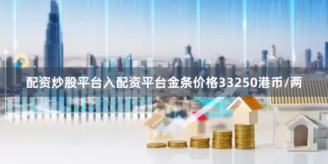 配资炒股平台入配资平台金条价格33250港币/两