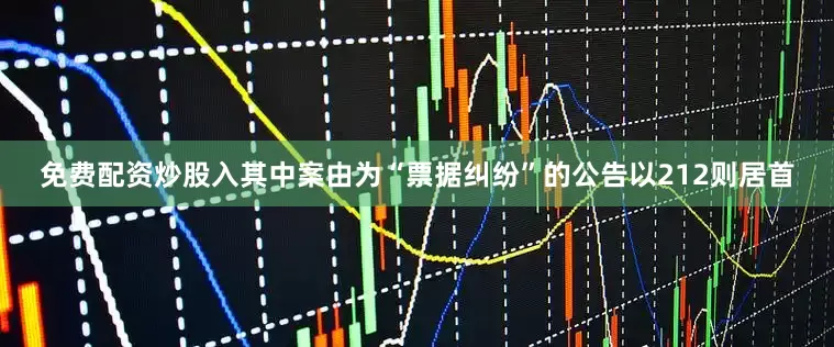 免费配资炒股入其中案由为“票据纠纷”的公告以212则居首