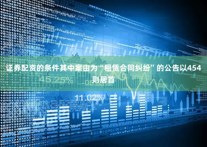 证券配资的条件其中案由为“租赁合同纠纷”的公告以454则居首