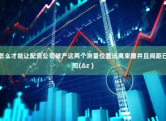 怎么才能让配资公司破产这两个测量位置远离束腰并且间距已知(Δz )