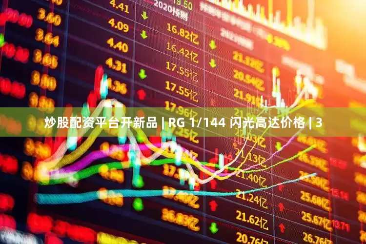 炒股配资平台开新品 | RG 1/144 闪光高达价格 | 3