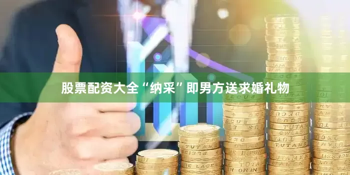 股票配资大全“纳采”即男方送求婚礼物