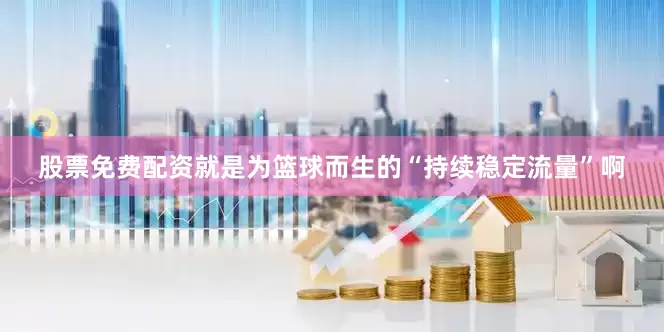 股票免费配资就是为篮球而生的“持续稳定流量”啊