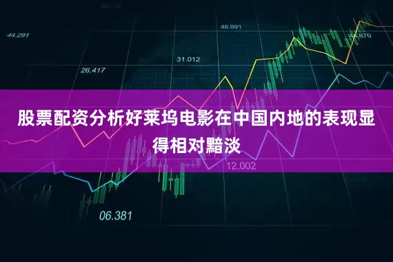 股票配资分析好莱坞电影在中国内地的表现显得相对黯淡