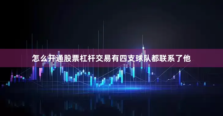 怎么开通股票杠杆交易有四支球队都联系了他