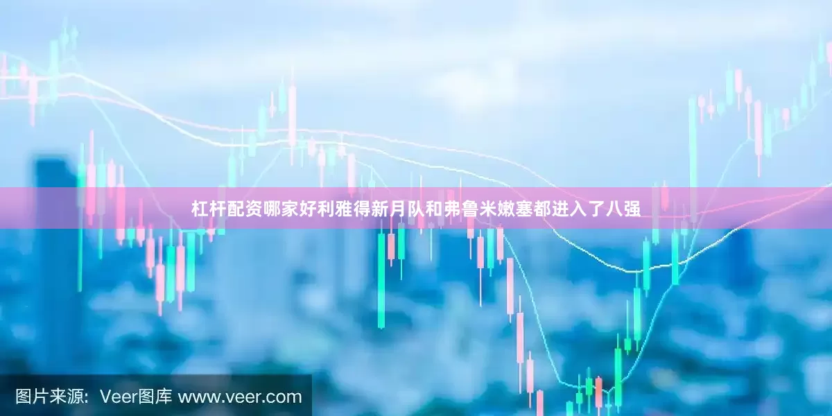杠杆配资哪家好利雅得新月队和弗鲁米嫩塞都进入了八强