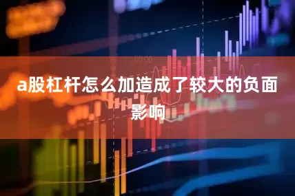 a股杠杆怎么加造成了较大的负面影响