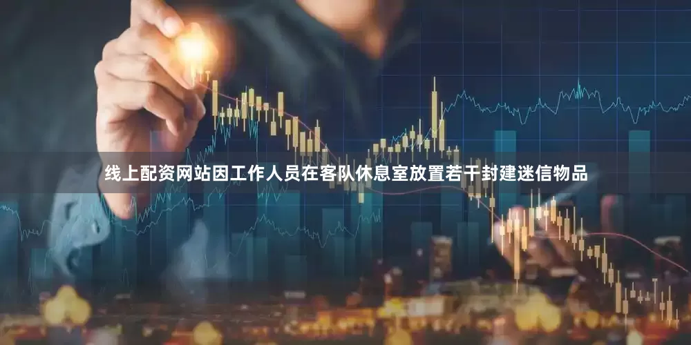 线上配资网站因工作人员在客队休息室放置若干封建迷信物品