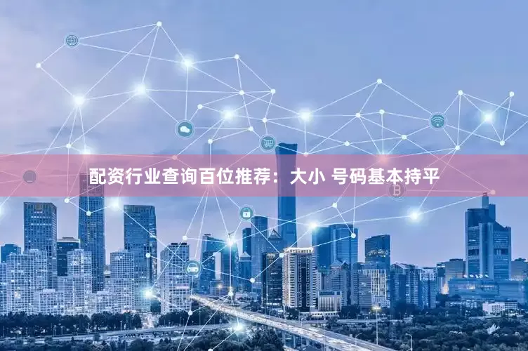 配资行业查询　　　　百位推荐：大小 号码基本持平