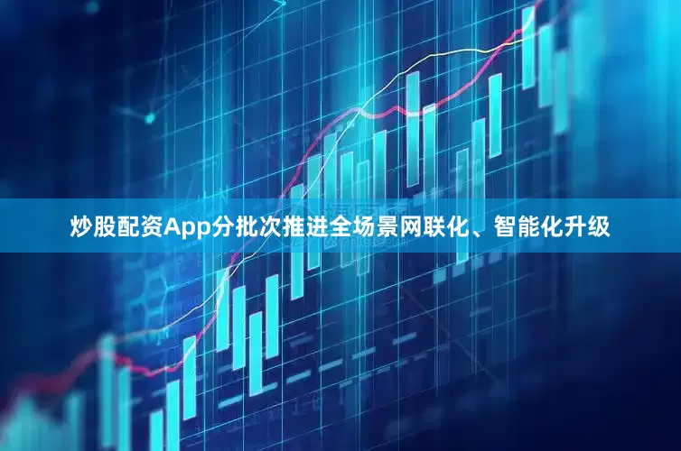 炒股配资App分批次推进全场景网联化、智能化升级