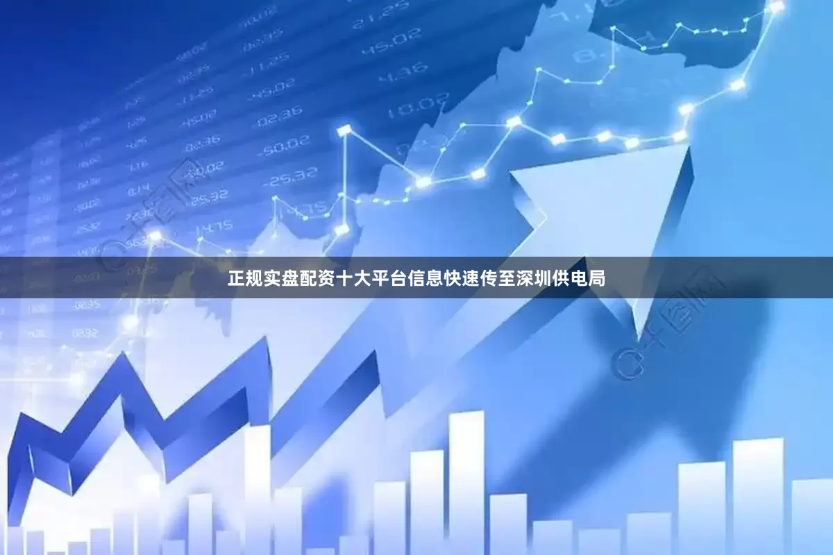 正规实盘配资十大平台信息快速传至深圳供电局