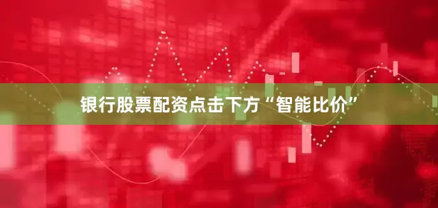 银行股票配资点击下方“智能比价”