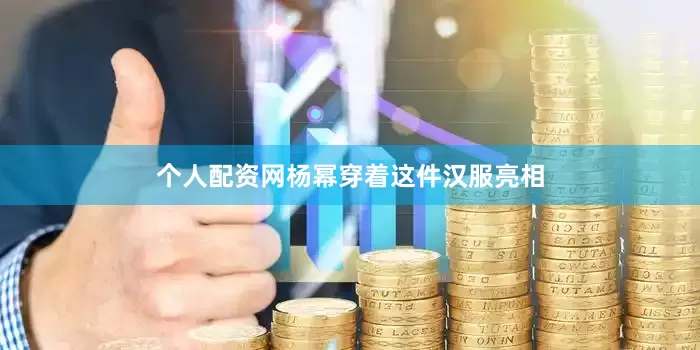 个人配资网杨幂穿着这件汉服亮相