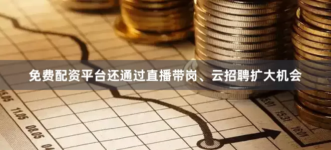 免费配资平台还通过直播带岗、云招聘扩大机会