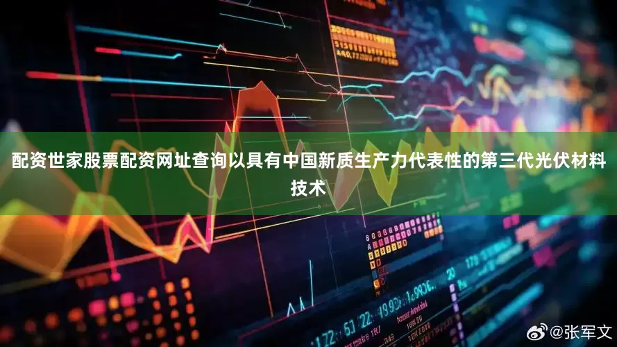 配资世家股票配资网址查询以具有中国新质生产力代表性的第三代光伏材料技术