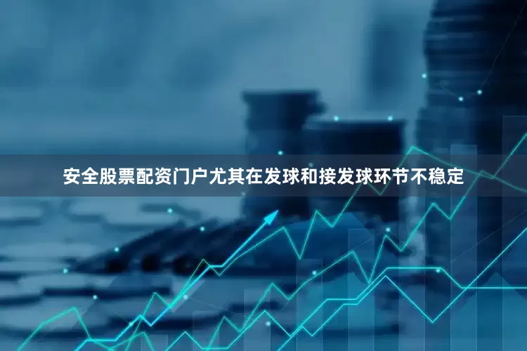 安全股票配资门户尤其在发球和接发球环节不稳定