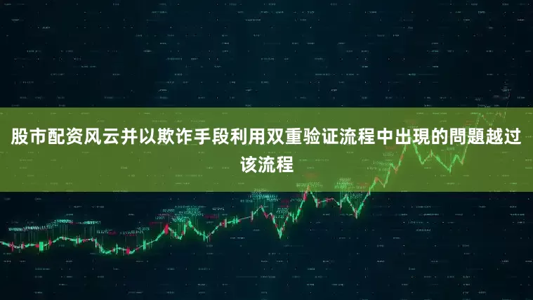 股市配资风云并以欺诈手段利用双重验证流程中出現的問題越过该流程