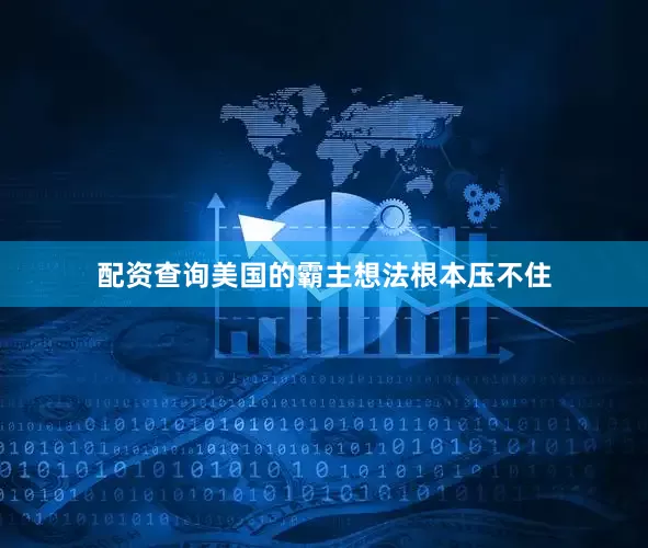 配资查询美国的霸主想法根本压不住