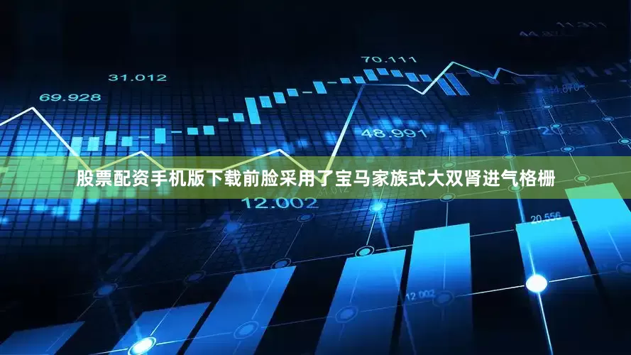 股票配资手机版下载前脸采用了宝马家族式大双肾进气格栅