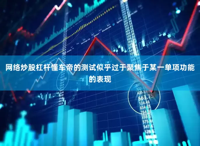 网络炒股杠杆懂车帝的测试似乎过于聚焦于某一单项功能的表现
