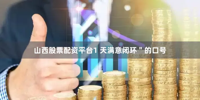 山西股票配资平台1 天满意闭环＂的口号