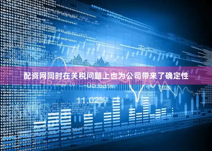 配资网同时在关税问题上也为公司带来了确定性