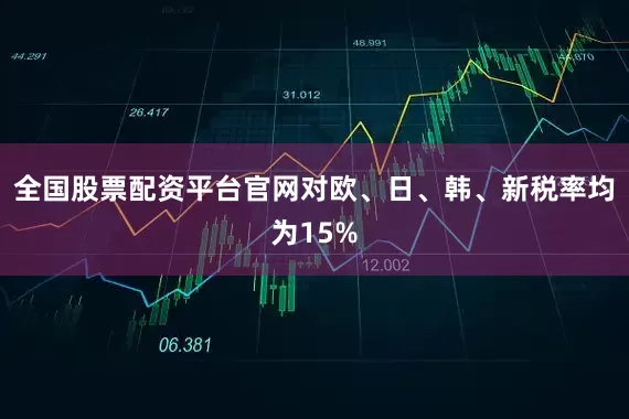 全国股票配资平台官网对欧、日、韩、新税率均为15%