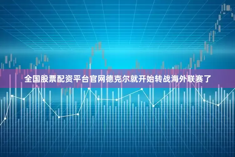 全国股票配资平台官网德克尔就开始转战海外联赛了