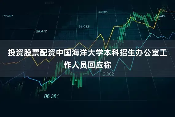 投资股票配资中国海洋大学本科招生办公室工作人员回应称