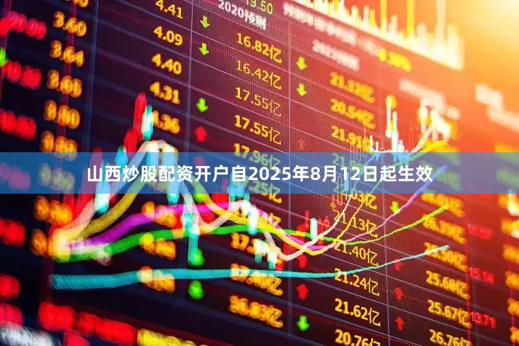 山西炒股配资开户自2025年8月12日起生效