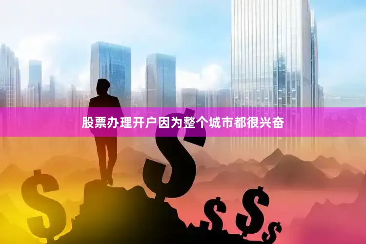 股票办理开户因为整个城市都很兴奋