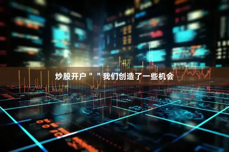 炒股开户＂＂我们创造了一些机会