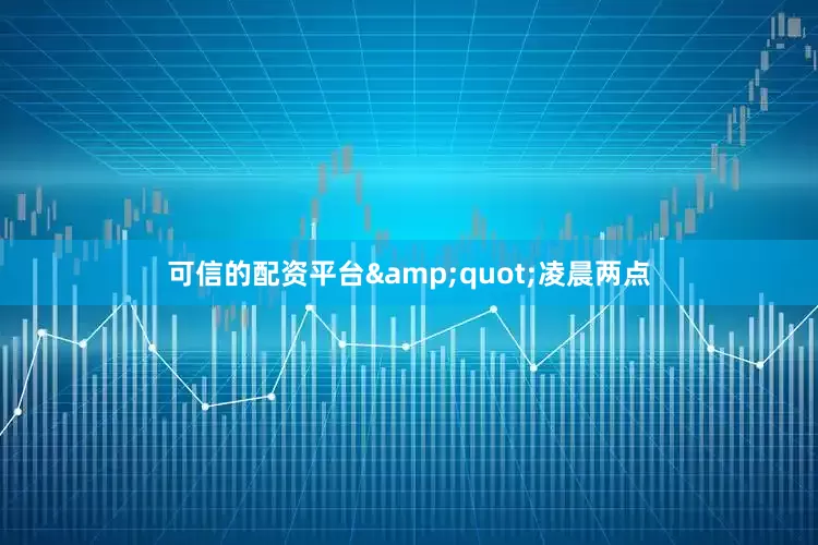 可信的配资平台&quot;凌晨两点