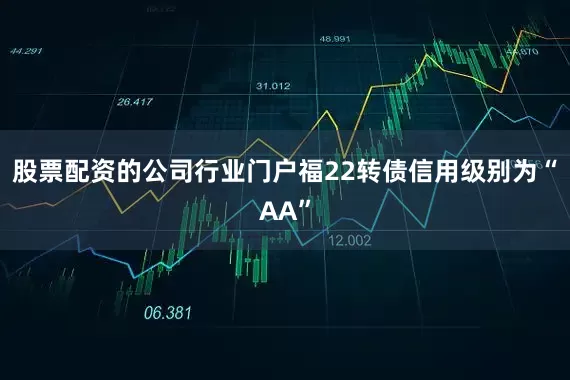 股票配资的公司行业门户福22转债信用级别为“AA”