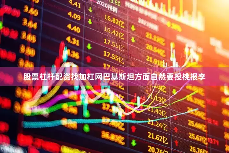 股票杠杆配资找加杠网巴基斯坦方面自然要投桃报李