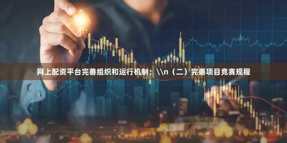 网上配资平台完善组织和运行机制；\n（二）完善项目竞赛规程