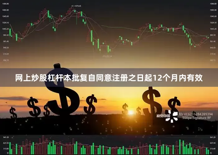 网上炒股杠杆本批复自同意注册之日起12个月内有效