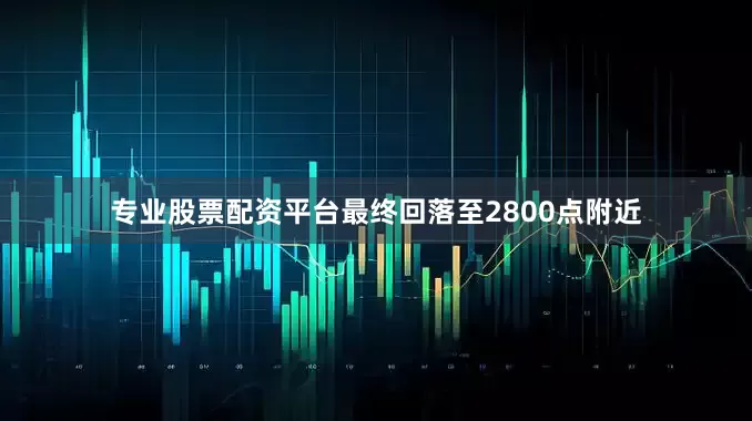 专业股票配资平台最终回落至2800点附近