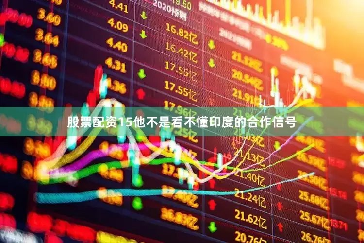 股票配资15他不是看不懂印度的合作信号