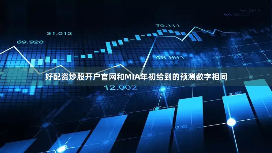 好配资炒股开户官网和MIA年初给到的预测数字相同